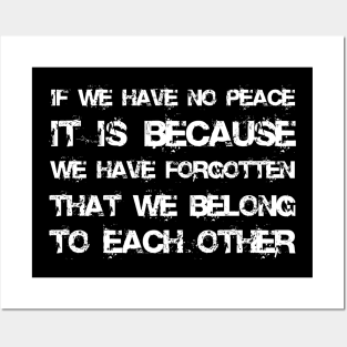 If We Have No Peace, It Is Because We Have Forgotten That We Belong To Each Other white Posters and Art